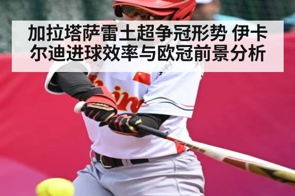 加拉塔萨雷土超争冠形势 伊卡尔迪进球效率与欧冠前景分析